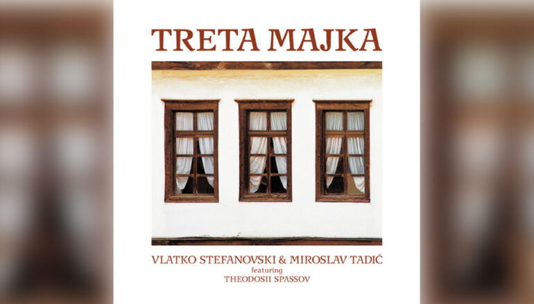 RECENZIJA: Vlatka Stefanovski & Miroslav Tadić (ft. Theodosii Spasov): “Treta majka (reizdanje)” – biser u vinilnoj kolekciji akustičnog etno blaga Makedonije